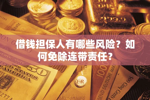 北京借钱担保人有哪些风险？如何免除连带责任？