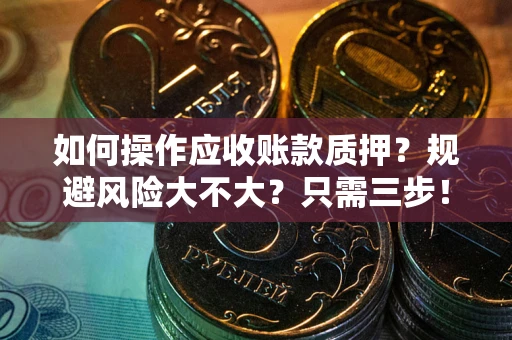 北京如何操作应收账款质押？规避风险大不大？只需三步！