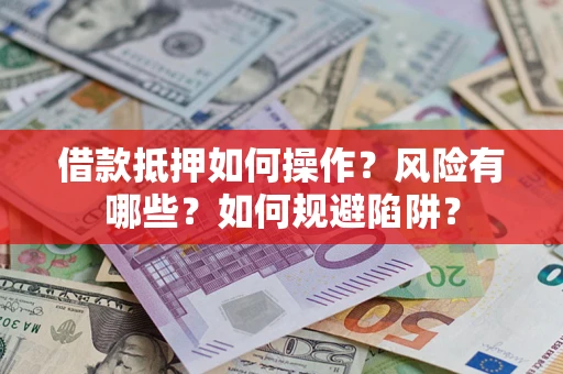 北京借款抵押如何操作？风险有哪些？如何规避陷阱？