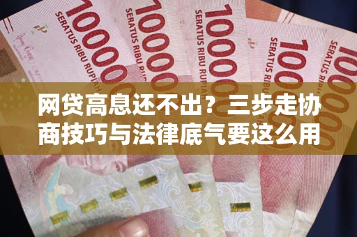 北京网贷高息还不出？三步走协商技巧与法律底气要这么用