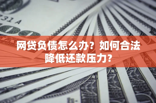 北京网贷负债怎么办？如何合法降低还款压力？