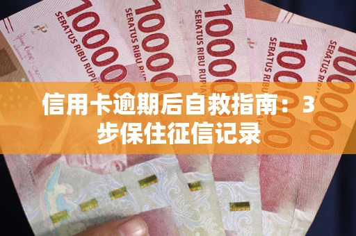 北京信用卡逾期后自救指南：3步保住征信记录