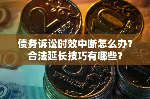 北京债务诉讼时效中断怎么办？合法延长技巧有哪些？