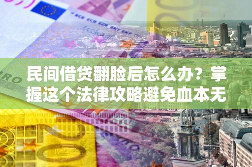 北京民间借贷翻脸后怎么办？掌握这个法律攻略避免血本无归