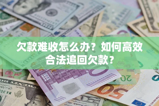 北京欠款难收怎么办？如何高效合法追回欠款？