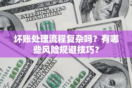 北京坏账处理流程复杂吗？有哪些风险规避技巧？