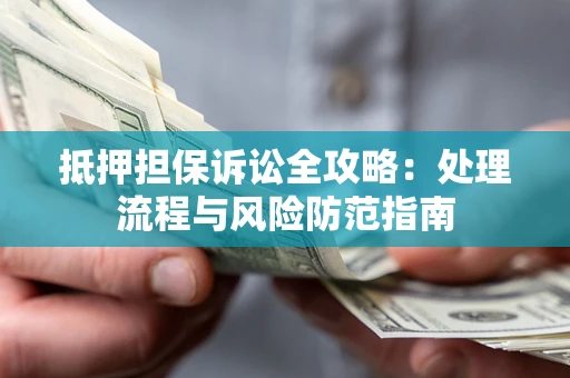 北京抵押担保诉讼全攻略：处理流程与风险防范指南