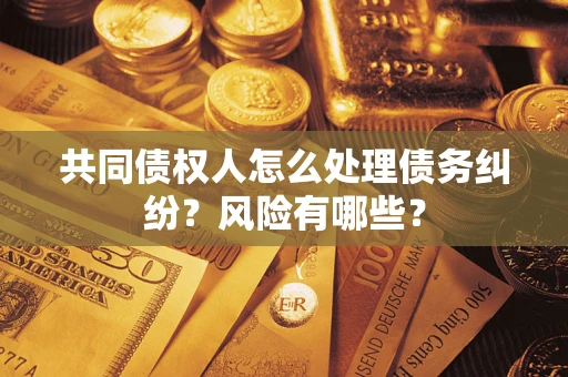 北京共同债权人怎么处理债务纠纷？风险有哪些？