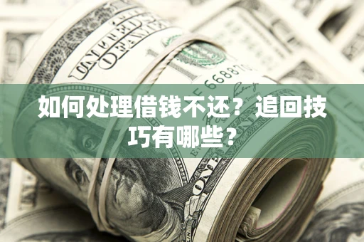 北京如何处理借钱不还？追回技巧有哪些？