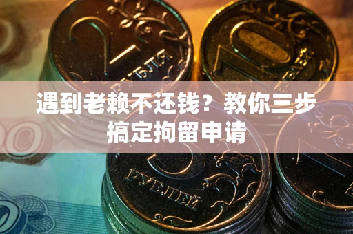 北京遇到老赖不还钱？教你三步搞定拘留申请