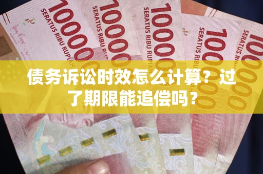 北京债务诉讼时效怎么计算？过了期限能追偿吗？