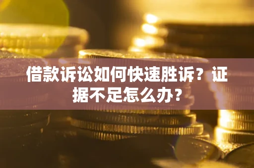 北京借款诉讼如何快速胜诉？证据不足怎么办？
