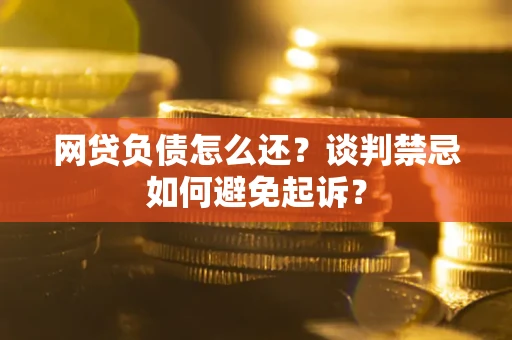 北京网贷负债怎么还？谈判禁忌如何避免起诉？