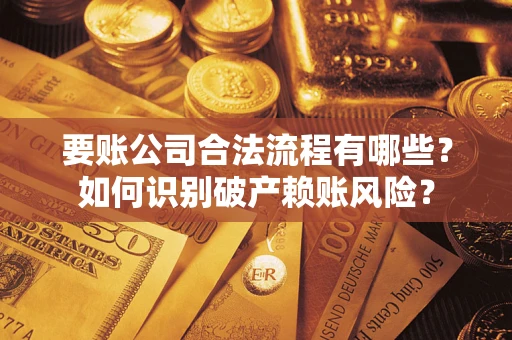 北京要账公司合法流程有哪些？如何识别破产赖账风险？