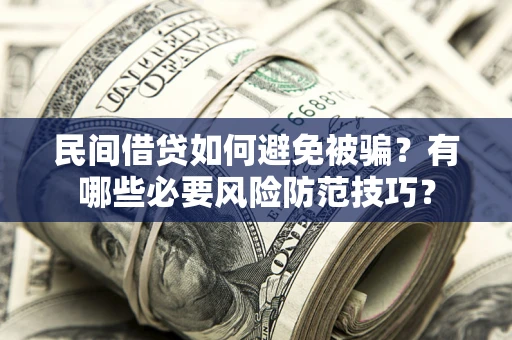 北京民间借贷如何避免被骗？有哪些必要风险防范技巧？