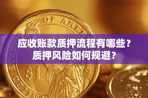 北京应收账款质押流程有哪些？质押风险如何规避？