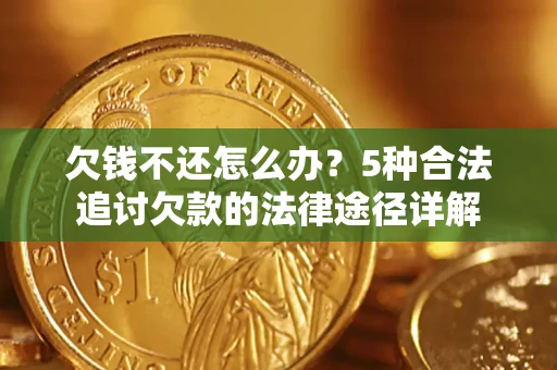 北京欠钱不还怎么办？5种合法追讨欠款的法律途径详解