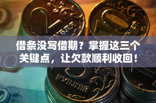 北京借条没写借期？掌握这三个关键点，让欠款顺利收回！