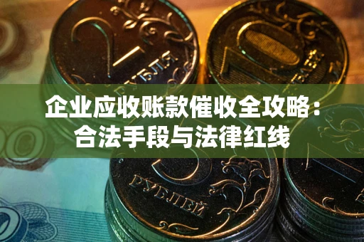 北京企业应收账款催收全攻略：合法手段与法律红线
