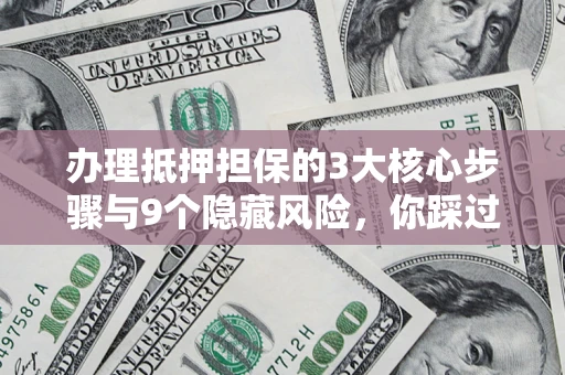 北京办理抵押担保的3大核心步骤与9个隐藏风险，你踩过哪个坑？