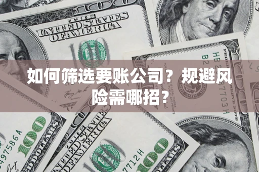 北京如何筛选要账公司？规避风险需哪招？