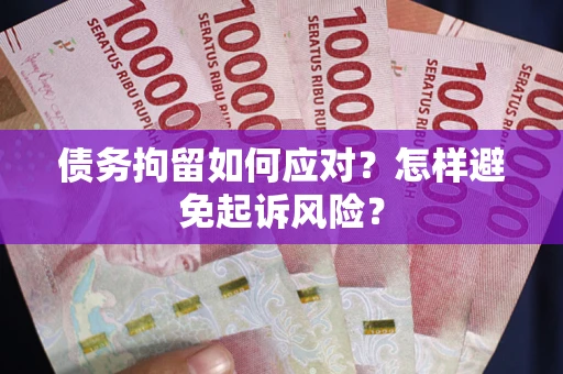 北京债务拘留如何应对？怎样避免起诉风险？
