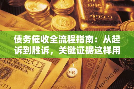 北京债务催收全流程指南：从起诉到胜诉，关键证据这样用