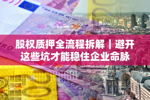 北京股权质押全流程拆解｜避开这些坑才能稳住企业命脉