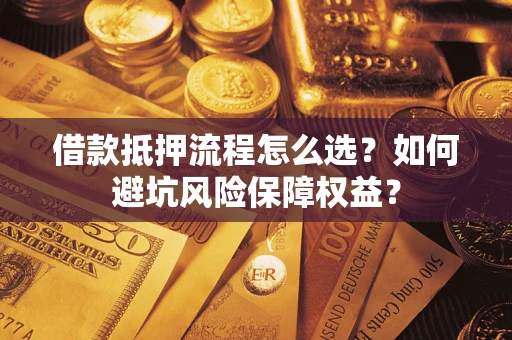 北京借款抵押流程怎么选？如何避坑风险保障权益？