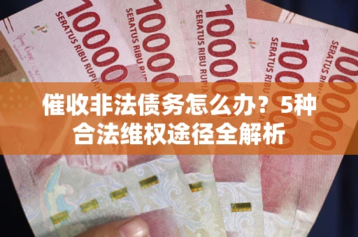 北京催收非法债务怎么办？5种合法维权途径全解析