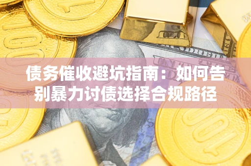 北京债务催收避坑指南：如何告别暴力讨债选择合规路径
