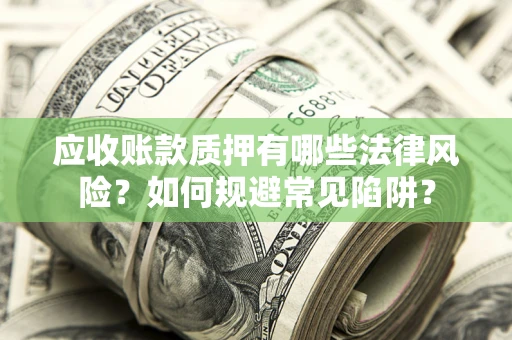 北京应收账款质押有哪些法律风险？如何规避常见陷阱？