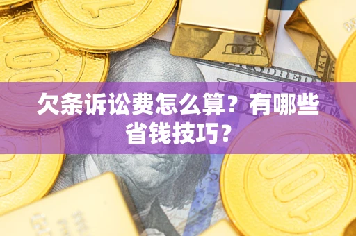 北京欠条诉讼费怎么算？有哪些省钱技巧？