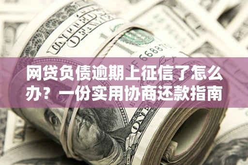 北京网贷负债逾期上征信了怎么办？一份实用协商还款指南请收好