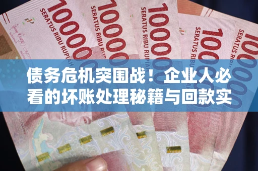 北京债务危机突围战！企业人必看的坏账处理秘籍与回款实战指南