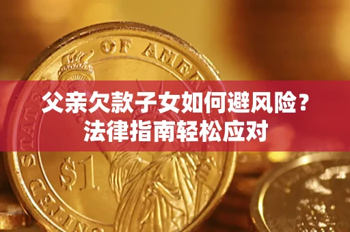 北京父亲欠款子女如何避风险？法律指南轻松应对