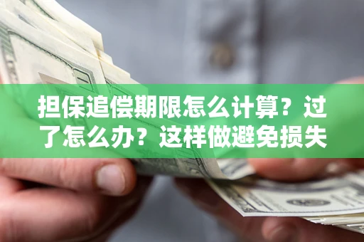 北京担保追偿期限怎么计算？过了怎么办？这样做避免损失！