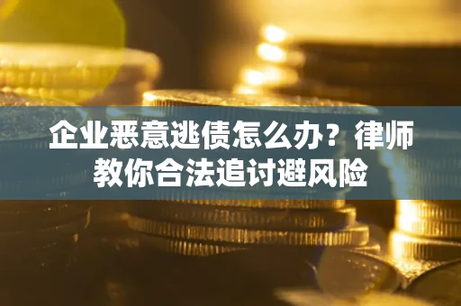 北京企业恶意逃债怎么办？律师教你合法追讨避风险