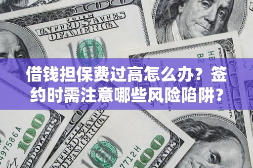 北京借钱担保费过高怎么办？签约时需注意哪些风险陷阱？