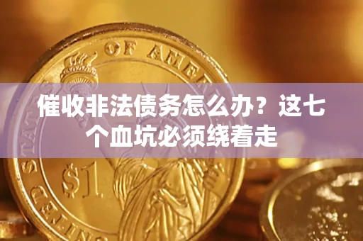 北京催收非法债务怎么办？这七个血坑必须绕着走