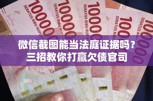 北京微信截图能当法庭证据吗？三招教你打赢欠债官司