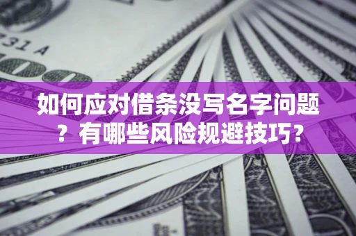 北京如何应对借条没写名字问题？有哪些风险规避技巧？