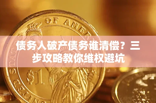 北京债务人破产债务谁清偿？三步攻略教你维权避坑