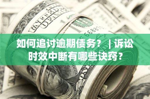 北京如何追讨逾期债务？ | 诉讼时效中断有哪些诀窍？