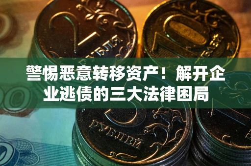 北京警惕恶意转移资产！解开企业逃债的三大法律困局