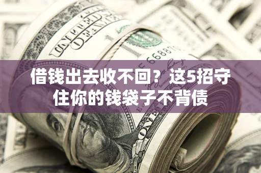 北京借钱出去收不回？这5招守住你的钱袋子不背债