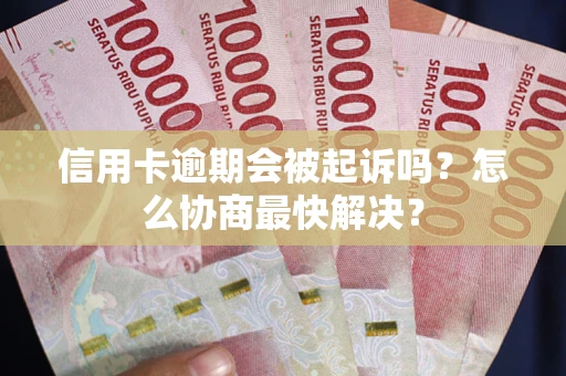 北京信用卡逾期会被起诉吗？怎么协商最快解决？