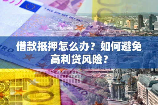 北京借款抵押怎么办？如何避免高利贷风险？