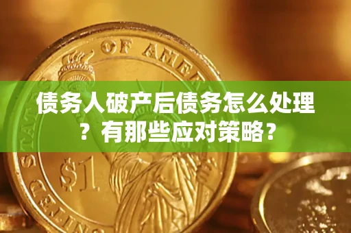北京债务人破产后债务怎么处理？有那些应对策略？
