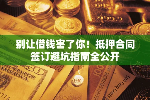 北京别让借钱害了你！抵押合同签订避坑指南全公开